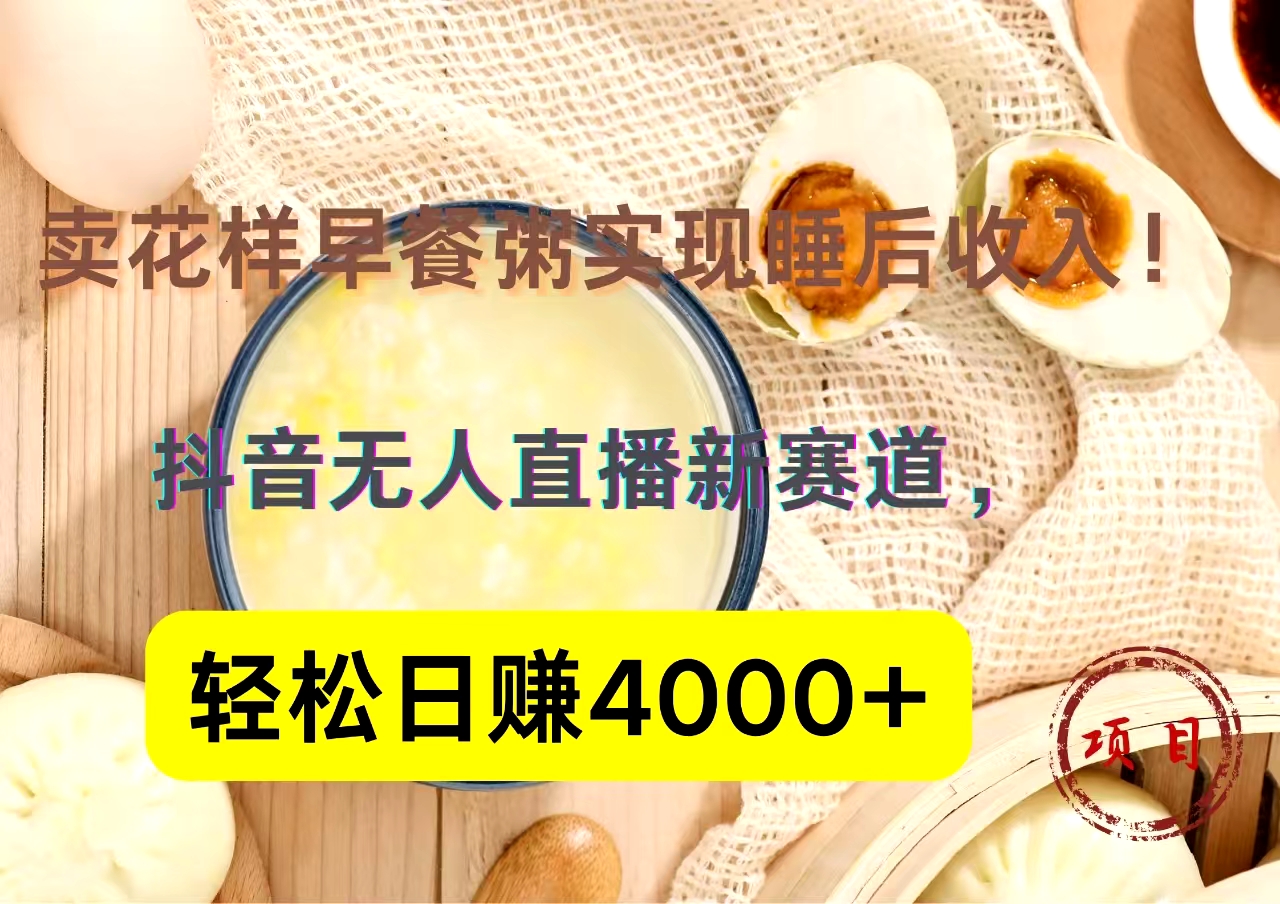 抖音卖花样早餐粥直播新赛道，轻松日赚4000+实现睡后收入！_优优资源网