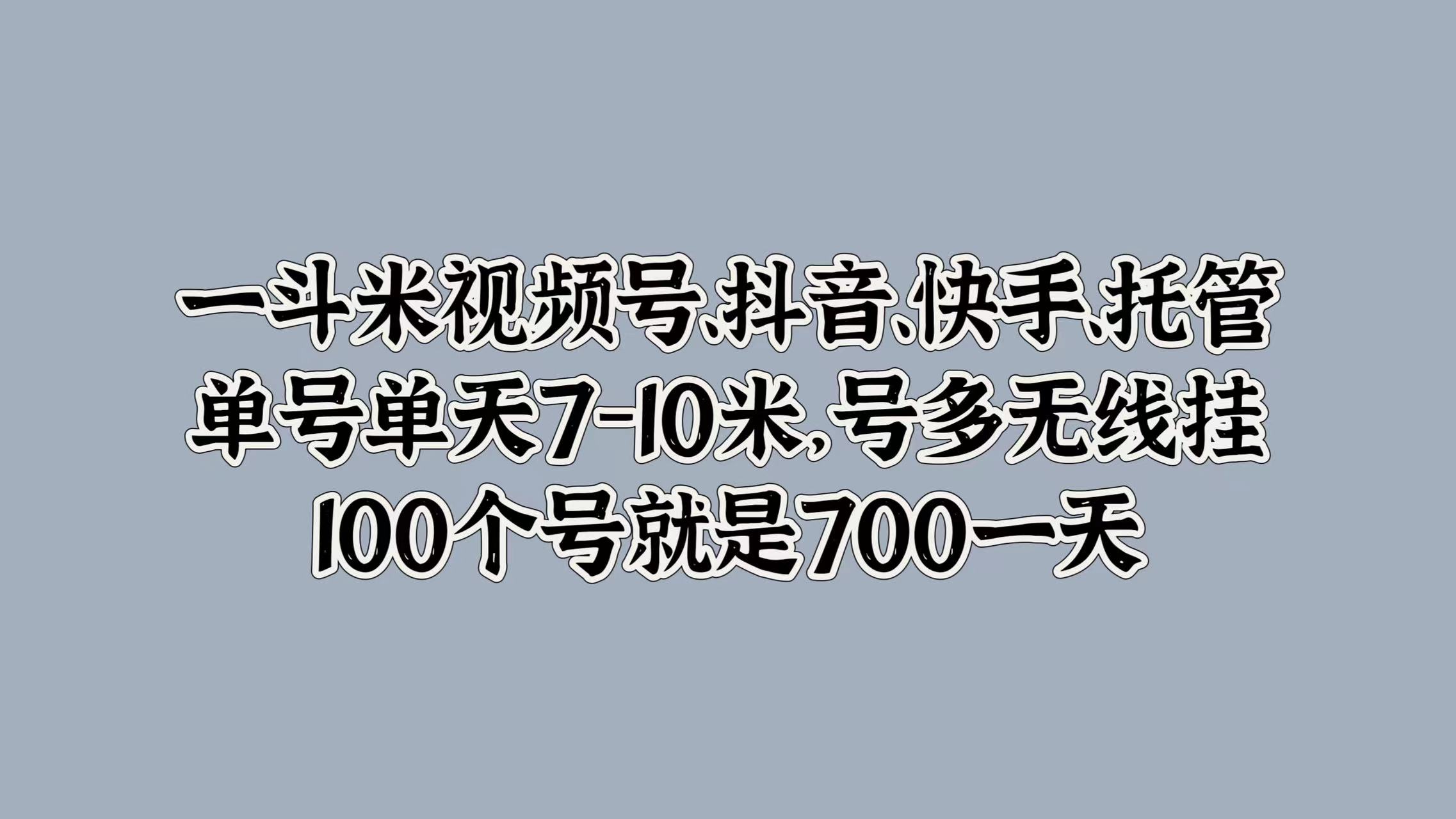 一斗米视频号、抖音、快手、托管，单号单天7-10米，号多无线挂，100个号就是700一天_优优资源网