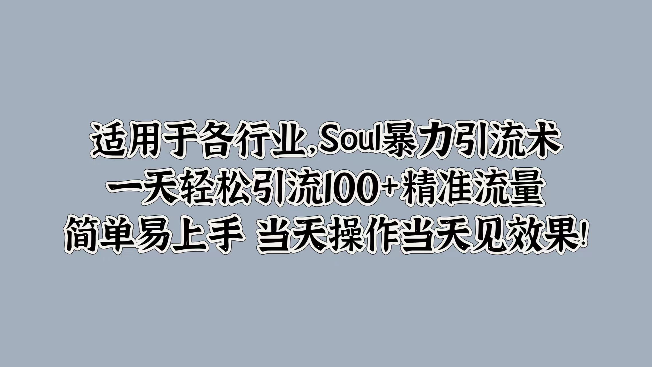 适用于各行业，Soul暴力引流术，一天轻松引流100+精准流量，简单易上手 当天操作当天见效果!_优优资源网