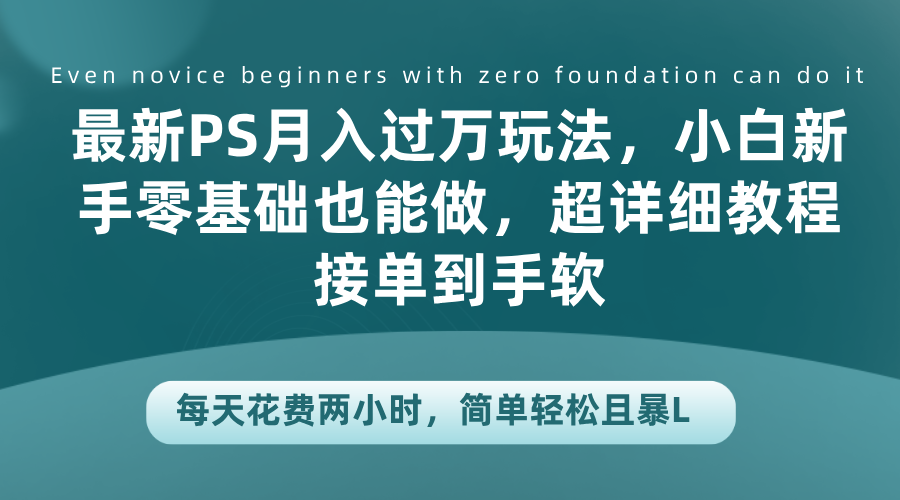 最新PS月入过万玩法，小白新手零基础也能做，超详细教程接单到手软，每天花费两小时，简单轻松且暴L_优优资源网