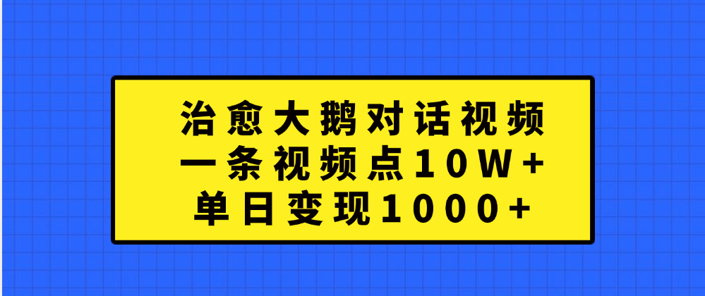 治愈大鹅对话一条视频点赞 10W+，单日变现1000+_优优资源网