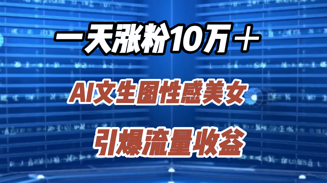 一天涨粉10万＋，AI文生图性感美女，引爆流量收益_优优资源网