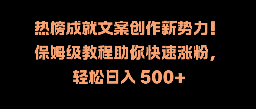 热榜成就文案创作新势力！保姆级教程助你快速涨粉，轻松日入 500+_优优资源网