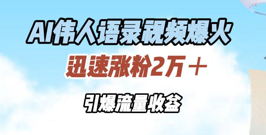 AI伟人语录视频爆火，迅速涨粉2万＋，引爆流量收益_优优资源网