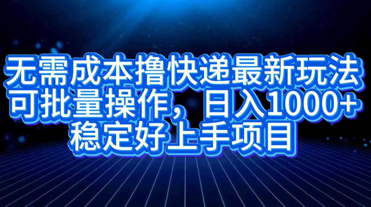 无需成本撸快递最新玩法,可批量操作，日入1000+，稳定好上手项目_优优资源网