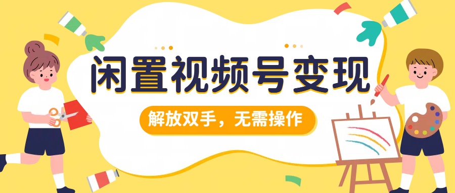 闲置视频号变现，搞钱项目再升级，解放双手，无需操作，最高单日500+_优优资源网