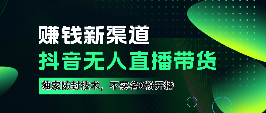 如果通过抖音无人直播实现财务自由，全套详细实操流量，含防封技术，不实名开播，0粉开播_优优资源网