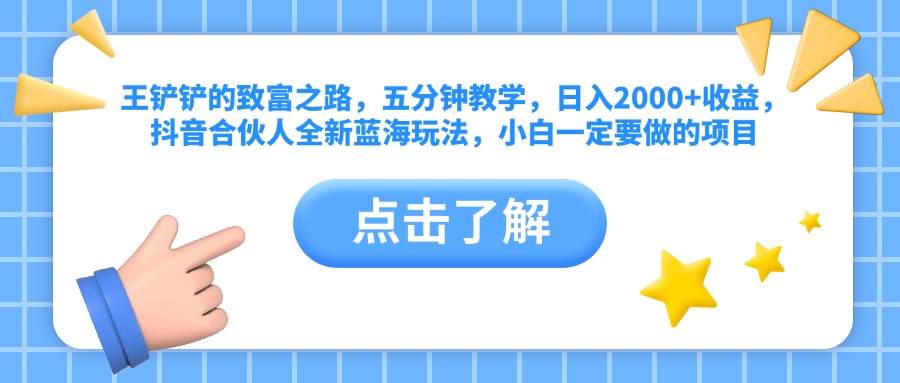 王铲铲的致富之路，五分钟教学，日入2000+收益，抖音合伙人全新蓝海玩法，小白一定要做的项目_优优资源网