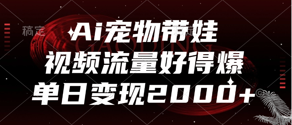 Ai宠物带娃，视频流量好得爆，单日变现2000+_优优资源网