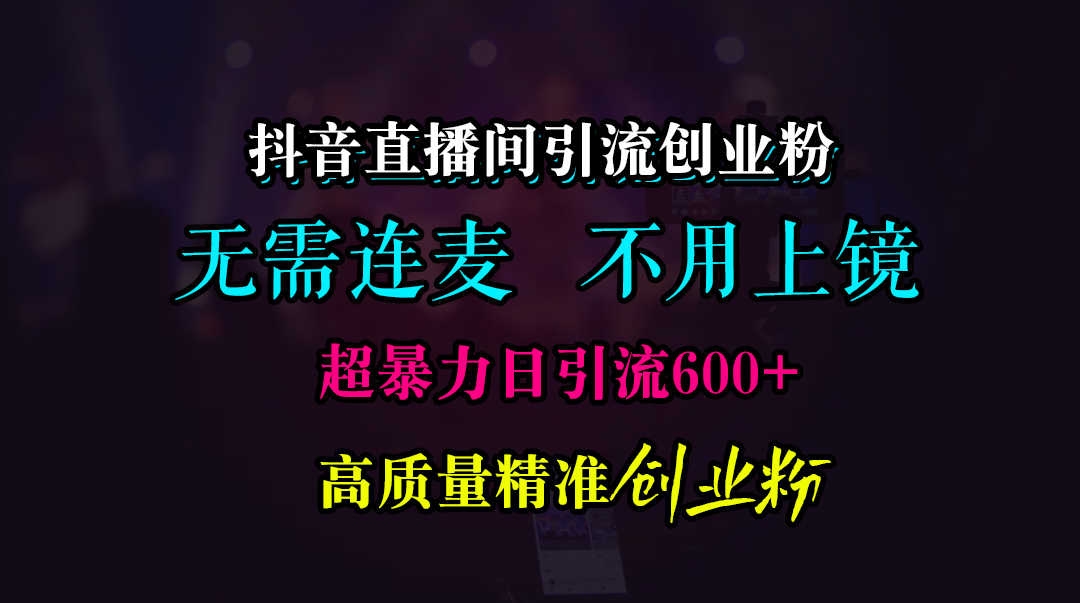 抖音直播间引流创业粉，无需连麦、无需上镜，超暴力日引流600+高质量精准创业粉_优优资源网