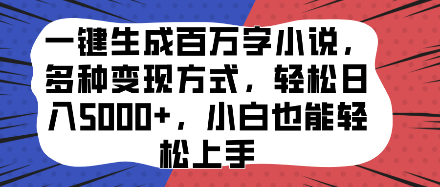 一键生成百万字小说，多种变现方式，轻松日入5000+，小白也能轻松上手_优优资源网