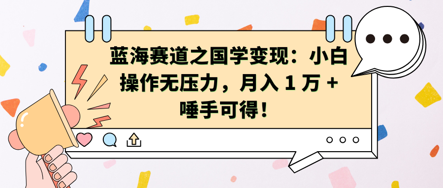 蓝海赛道之国学变现：小白操作无压力，月入 1 万 + 唾手可得！_优优资源网