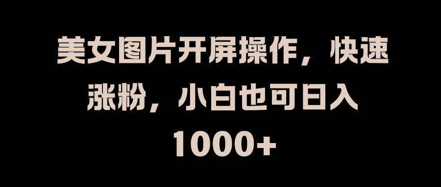 美女图片开屏操作，快速涨粉，小白也可日入1000+_优优资源网