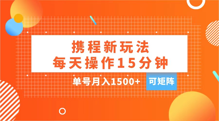 玩赚携程APP，每天简单操作15分钟，单号月入1500+，可矩阵_优优资源网