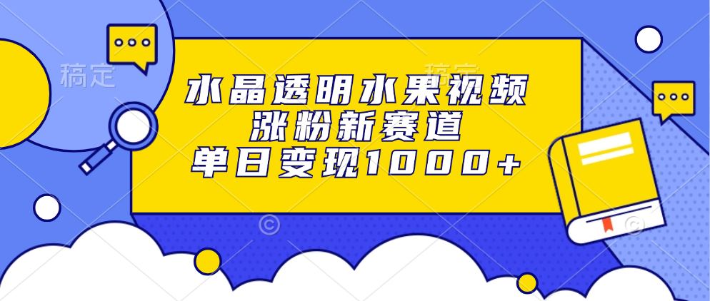 水晶透明水果视频，涨粉新赛道，单日变现1000+_优优资源网