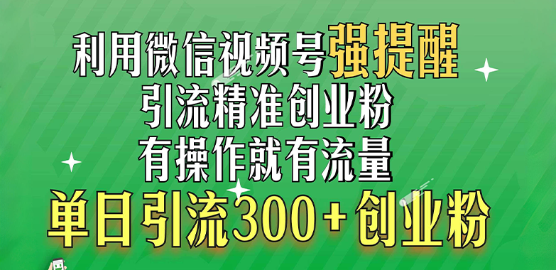 利用微信视频号“强提醒”功能，引流精准创业粉，有操作就有流量，单日引流300+创业粉_优优资源网