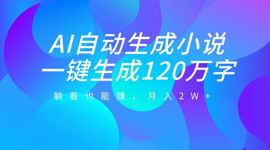 AI自动写小说，一键生成120万字，躺着也能赚，月入2W+_优优资源网