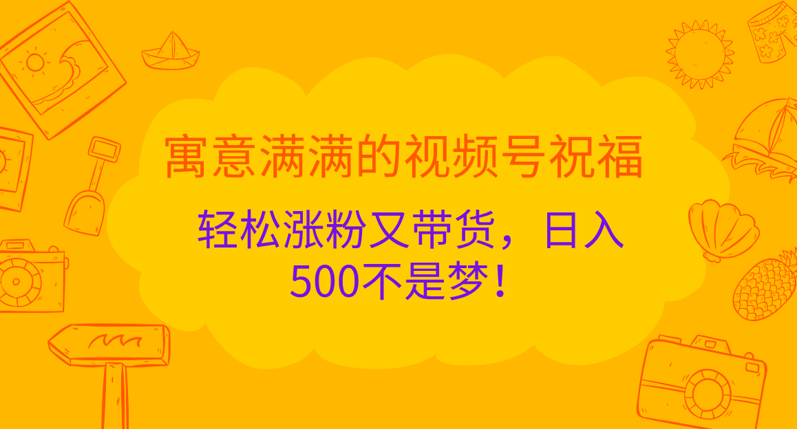 寓意满满的 视频号祝福，轻松涨粉又带货，日入500不是梦！_优优资源网