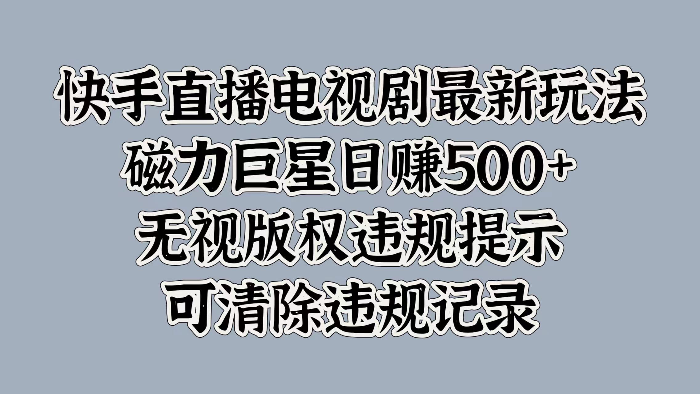 快手直播电视剧最新玩法，磁力巨星日赚500+，无视版权违规提示，可清除违规记录_优优资源网