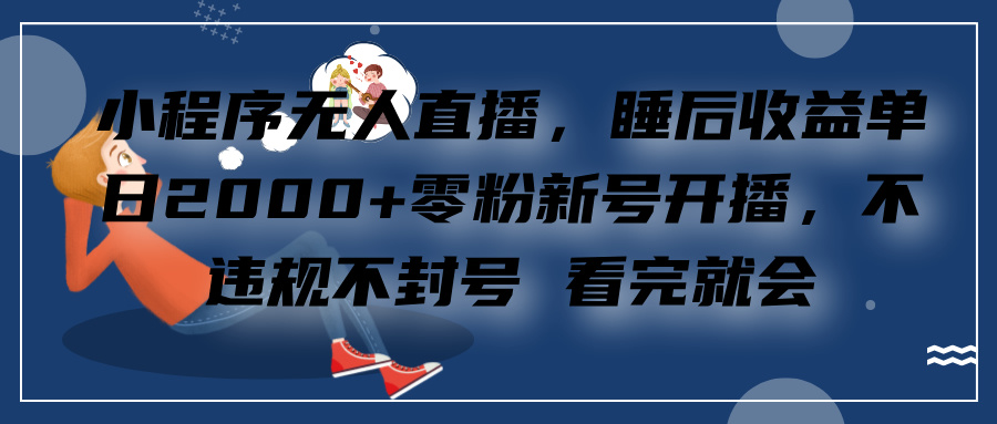 小程序无人直播，零粉新号开播，不违规不封号 看完就会+睡后收益单日2000_优优资源网