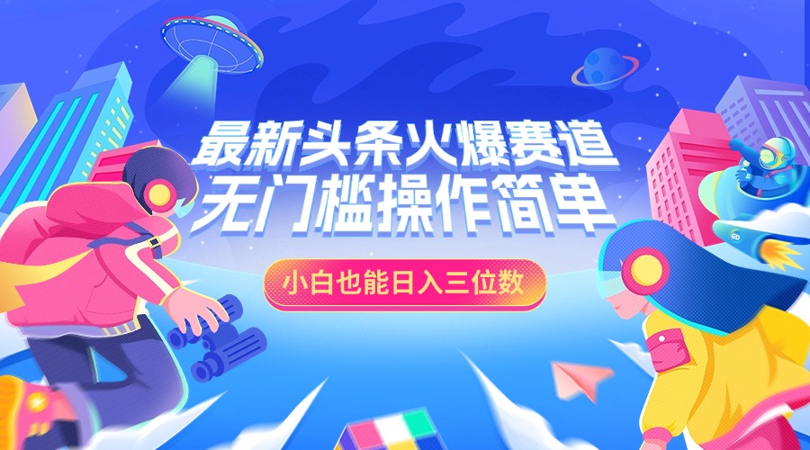 最新头条火爆赛道，小白也能日入三位数，无门槛操作简单_优优资源网