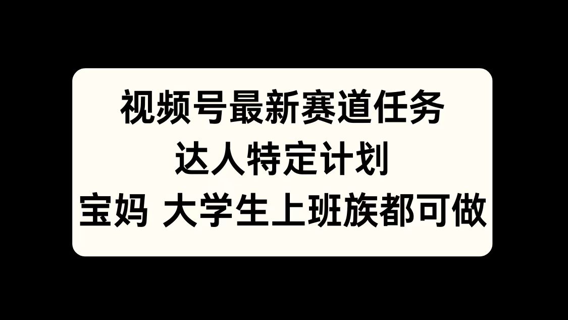 视频号最新赛道任务，达人特定计划，宝妈、大学生、上班族皆可做_优优资源网