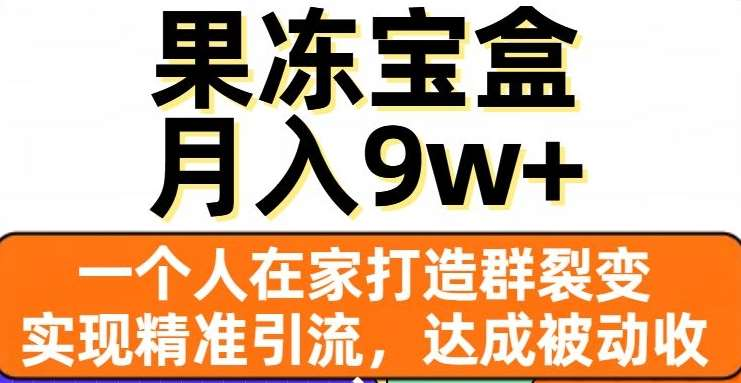 果冻宝盒，通过精准引流和裂变群，实现被动收入，日入3000+_优优资源网