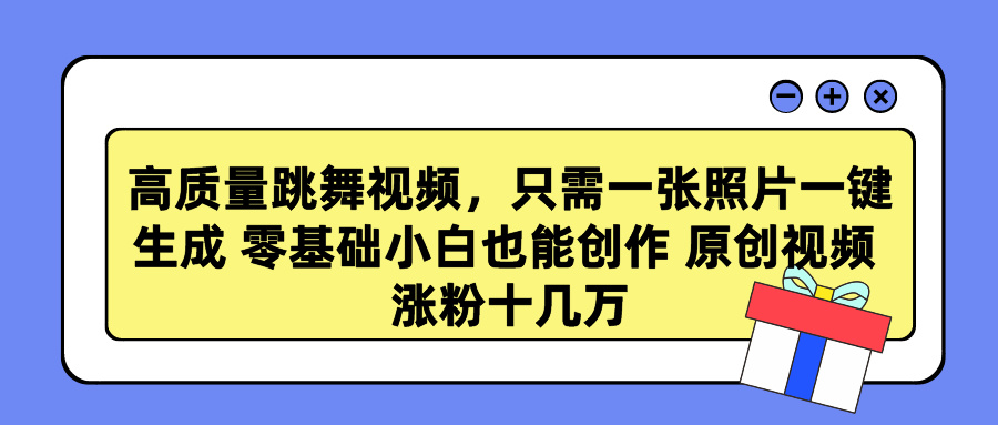 高质量跳舞视频，只需一张照片一键生成 零基础小白也能创作 原创视频 涨粉十几万_优优资源网