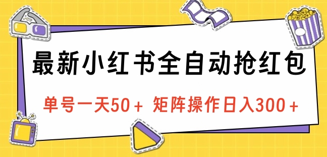 最新小红书全自动抢红包，单号一天50＋ 矩阵操作日入300＋，纯无脑操作_优优资源网