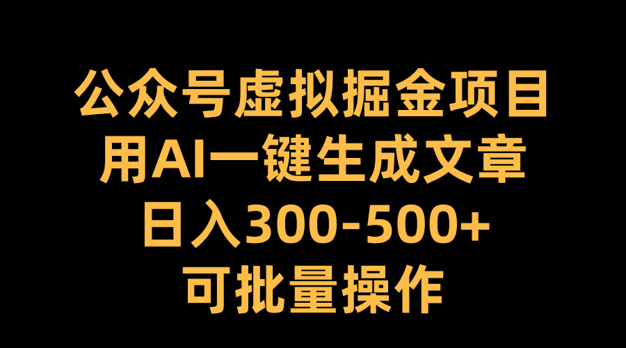 公众号虚拟掘金项目，用AI一键生成文章，日入300-500+可批量操作_优优资源网