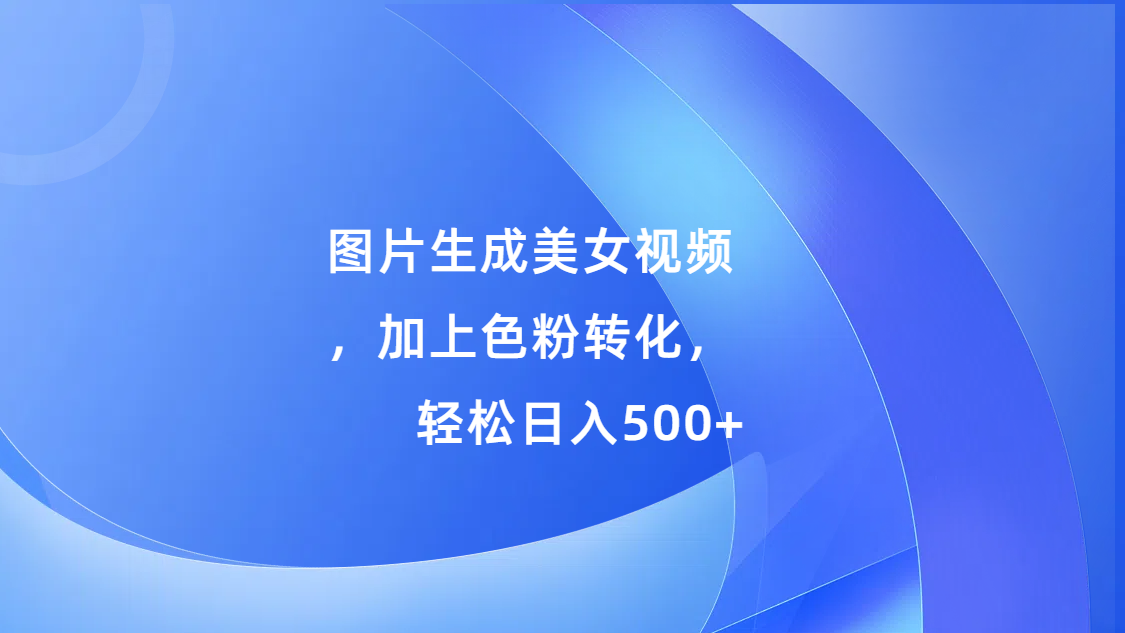 图片生成美女视频，加上s粉转化，轻松日入500+_优优资源网