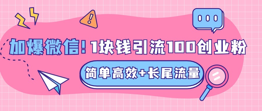 低成本高回报，1块钱引流100个精准创业粉，简单高效+长尾流量，单人单日引流500+创业粉，加爆你的微信_优优资源网