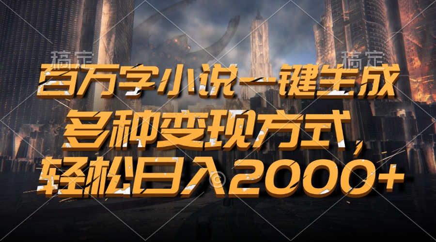 百万字小说一键生成，轻松日入2000+，多种变现方式_优优资源网