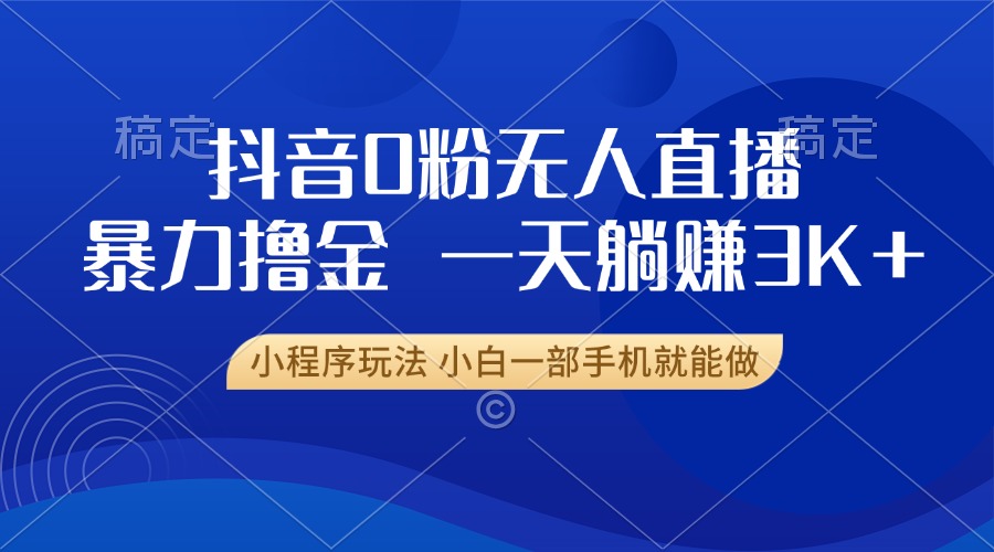 抖音0粉开播，新口子，不违规不封号， 小白可做，一天躺赚3k+_优优资源网