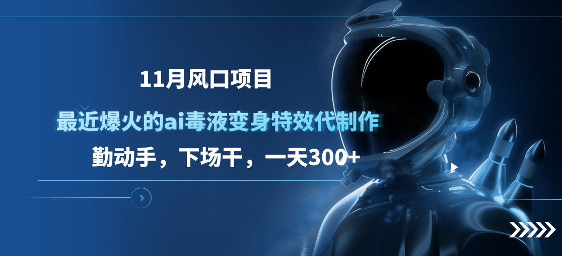 11月风口项目，最近爆火的ai毒液变身特效代制作，勤动手，下场干，一天300+_优优资源网