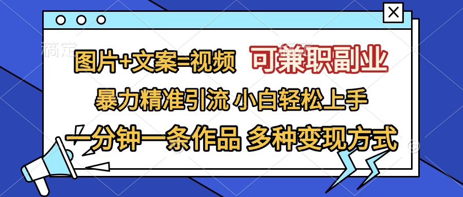 图片+文案=视频，可兼职副业，精准暴力引流，一分钟一条作品，小白轻松上手，多种变现方式_优优资源网