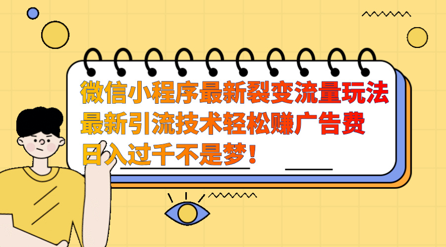 微信小程序最新裂变流量玩法，最新引流技术收益高轻松赚广告费，日入过千_优优资源网