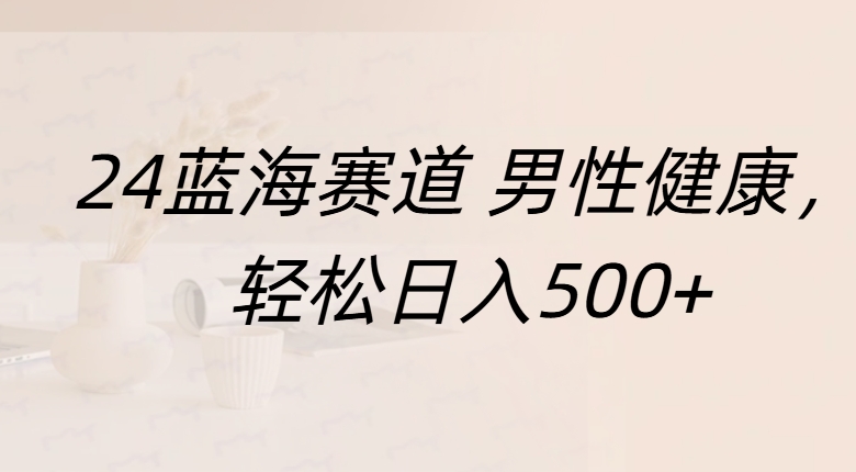 蓝海赛道 男性健康，轻松日入500+_优优资源网