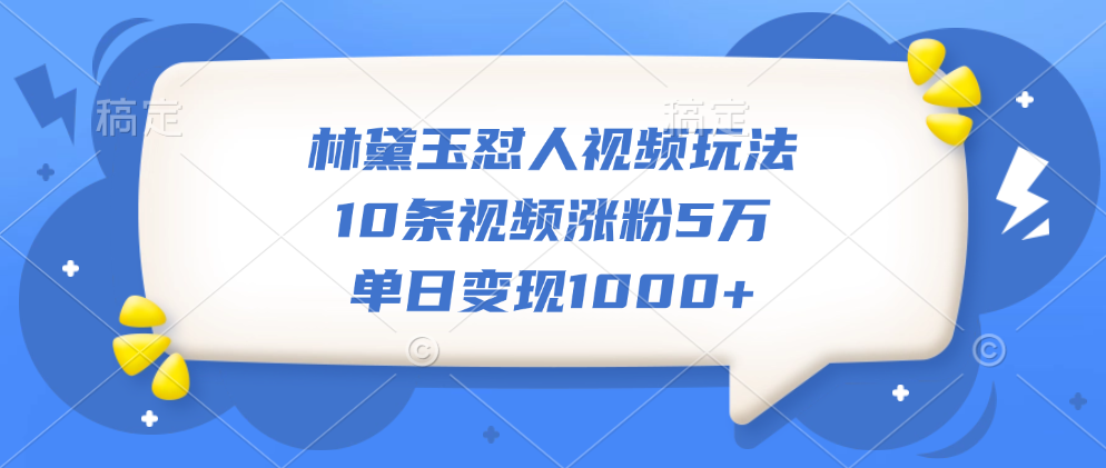 林黛玉怼人视频玩法，10条视频涨粉5万，单日变现1000+_优优资源网