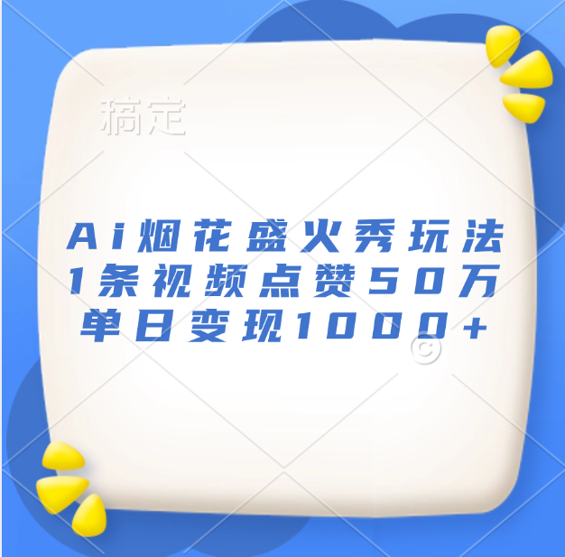 最新Ai烟花盛火秀玩法，1条视频点赞50万，单日变现1000+_优优资源网