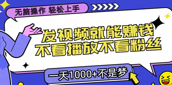 无脑操作，只要发视频就能赚钱？不看播放不看粉丝，小白轻松上手，一天1000+_优优资源网