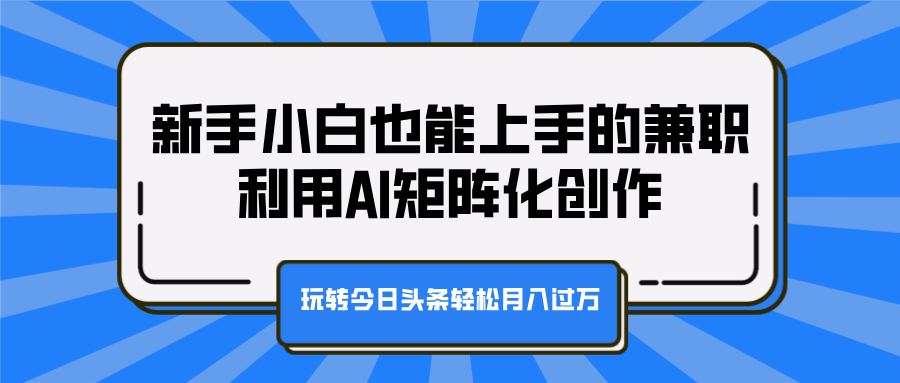 新手小白也能上手的兼职，利用AI矩阵化创作，玩转今日头条轻松月入过万_优优资源网