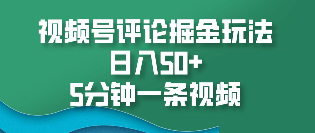 视频号评论掘金玩法，日入50+，5分钟一条视频！_优优资源网