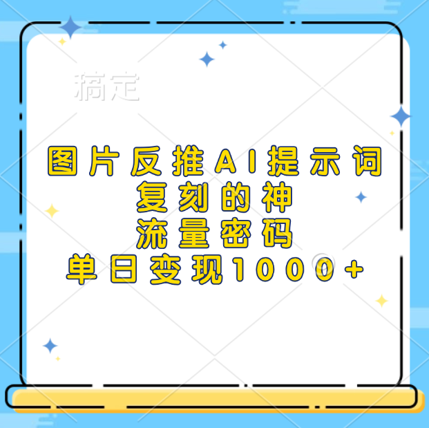 图片反推AI提示词，复刻的神，流量密码，单日变现1000+_优优资源网