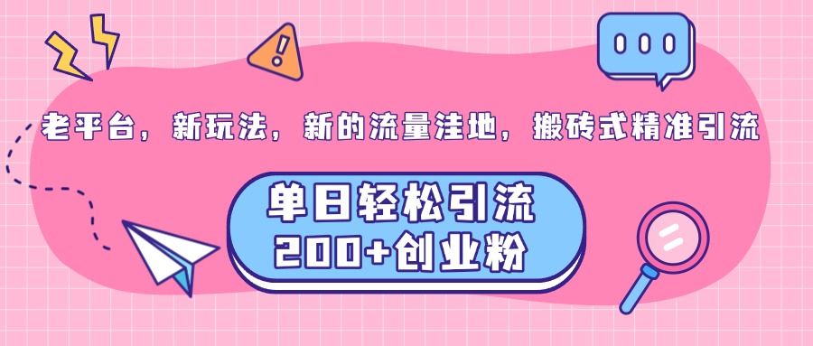 老平台，新玩法，新的流量洼地，搬砖式精准引流，单日轻松引流200+创业粉_优优资源网