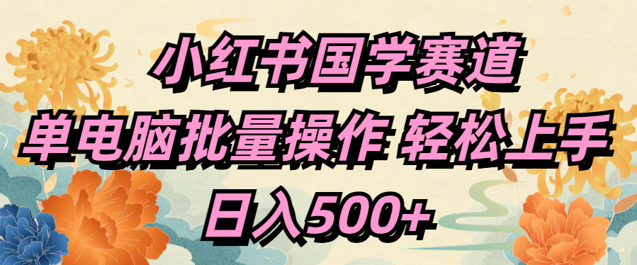 小红书国学赛道 单电脑批量操作 轻松上手 日入500+_优优资源网