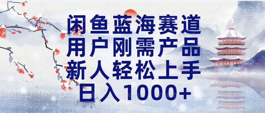 闲鱼蓝海赛道，用户刚需产品，新人轻松上手，日入1000+长久可做_优优资源网