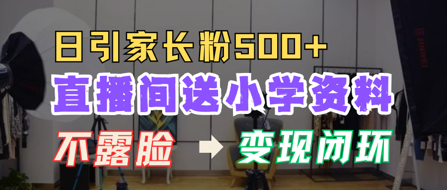 直播间送小学资料，每天引流家长粉500+，变现闭环模式！_优优资源网