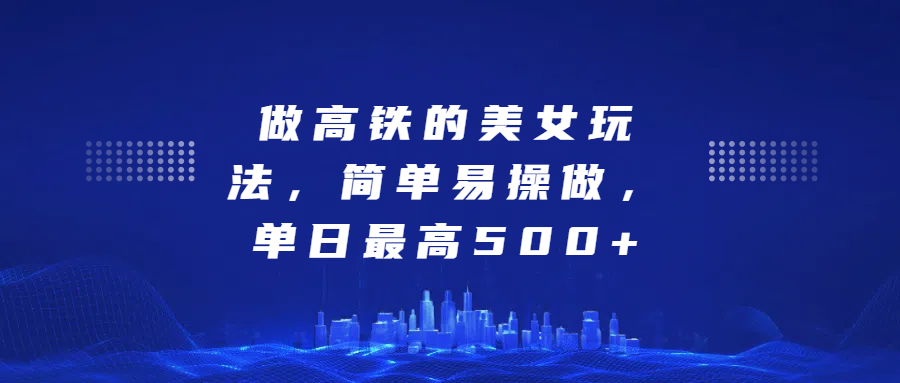 做高铁的美女玩法，简单易操做，单日最高500+_优优资源网