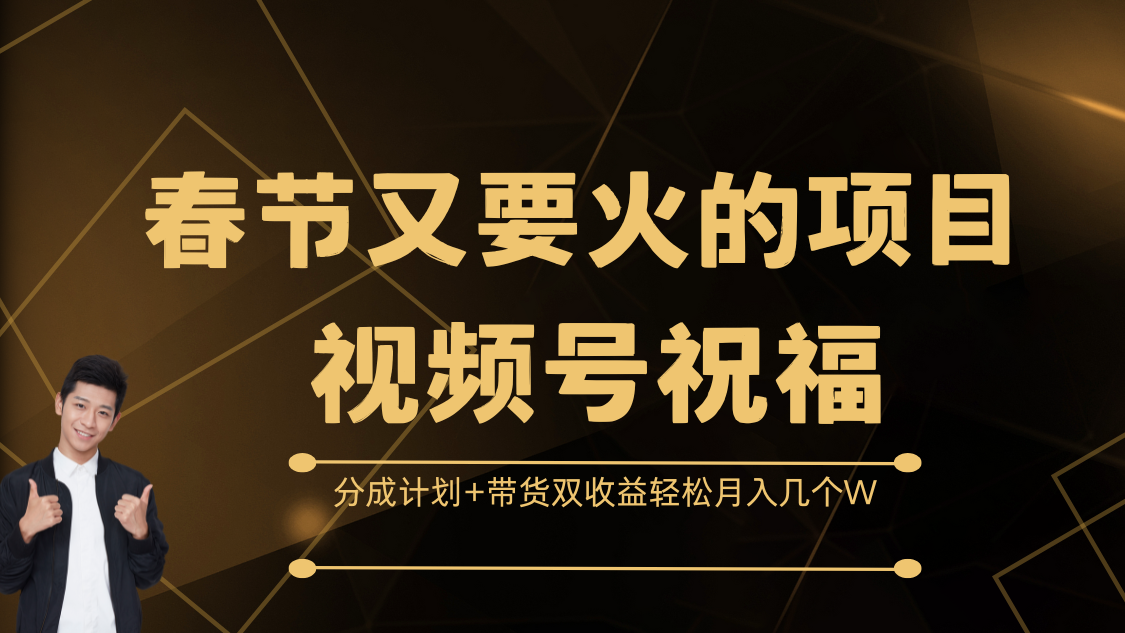 春节又要火的项目，视频号祝福，分成计划+带货双收益，轻松月入几个W_优优资源网